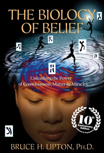 The Biology of Belief 10th Anniversary Edition - Ph.D. Bruce H. Lipton