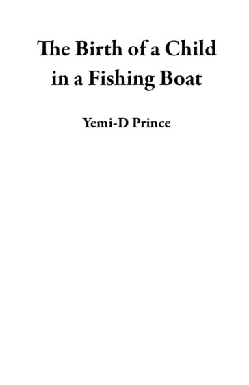 The Birth of a Child in a Fishing Boat - Yemi-D Prince