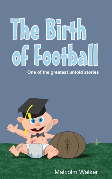 The Birth of Football - Malcolm Walker
