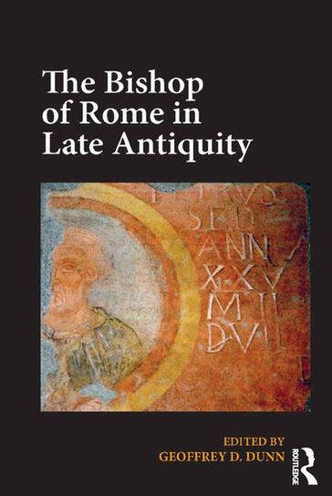 The Bishop of Rome in Late Antiquity - Geoffrey D. Dunn