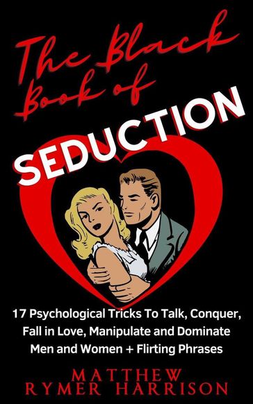 The Black Book of Seduction 17 Psychological Tricks To Talk, Conquer, Fall in Love, Manipulate and Dominate Men and Women + Flirting Phrases - Matthew Rymer Harrison