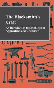 The Blacksmith s Craft - An Introduction To Smithing For Apprentices And Craftsmen