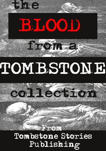 The Blood From A Tombstone Collection - Tracy Allen - Justin Boote - N.M. Brown - David Owain Hughes - Mark Kirkbride - Tom Over - James Miles - Kim Plasket - Valerie Puri - D.L. Russell - Don Everett Smith Jr - Kimberly Wolkens - Linda Zimmermann - Roma Gray