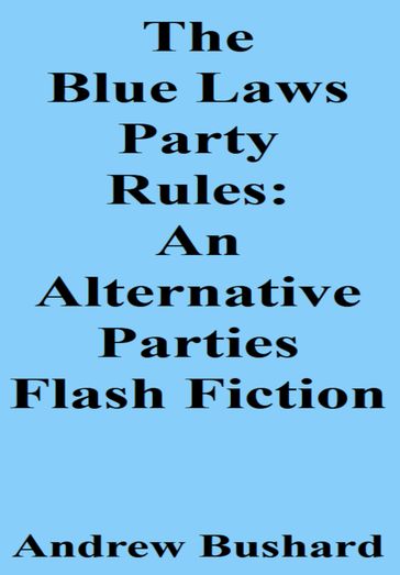 The Blue Laws Party Rules: An Alternative Parties Flash Fictio - Andrew Bushard