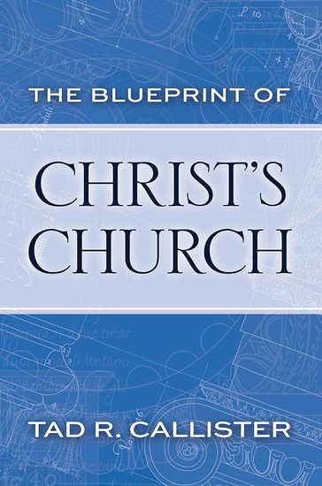 The Blueprint of Christ's Church - Callister - Tad R.
