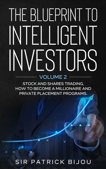 The Blueprint to Intelligent Investors: Volume 2 Stock and Shares Trading, How to Become A Millionaire and Private Placement Programs - Sir Patrick Bijou