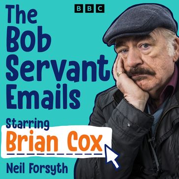 The Bob Servant Emails: A BBC Radio Dramatisation starring Brian Cox - Neil Forsyth