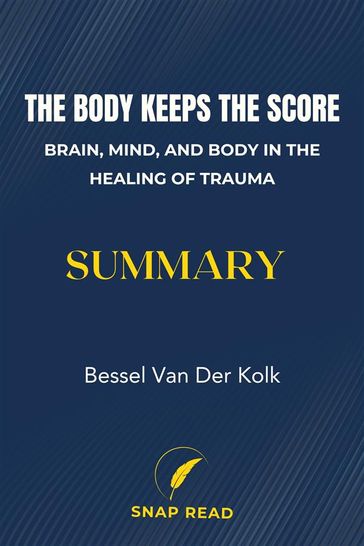 The Body Keeps the Score: Brain, Mind, and Body in the Healing of Trauma Summary - Snap Read