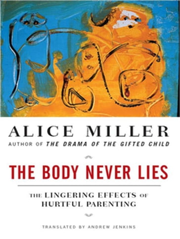 The Body Never Lies: The Lingering Effects of Cruel Parenting - Alice Miller