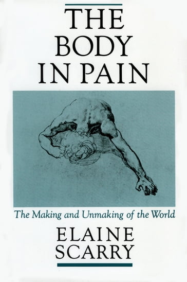 The Body in Pain:The Making and Unmaking of the World - Elaine Scarry