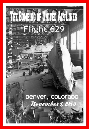 The Bombing of United Air Lines Flight 629 Denver, Colorado November 1, 1955 - Jr Robert Grey Reynolds