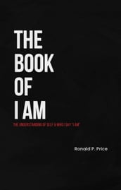 The Book Of I Am : The Understanding Of Self & Who I Say 