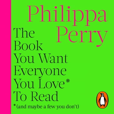 The Book You Want Everyone You Love* To Read *(and maybe a few you don't) - Philippa Perry