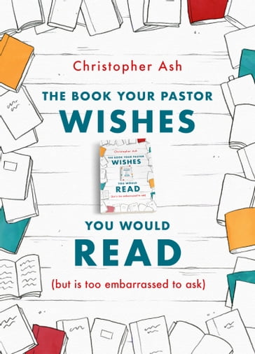 The Book Your Pastor Wishes You Would Read - Christopher Ash