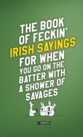 The Book of Feckin  Irish Sayings For When You Go On The Batter With A Shower of Savages