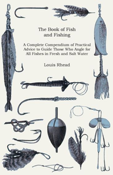 The Book of Fish and Fishing - A Complete Compendium of Practical Advice to Guide Those Who Angle for All Fishes in Fresh and Salt Water - Louis Rhead