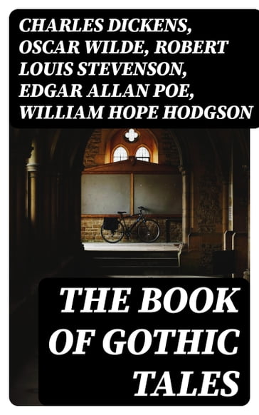 The Book of Gothic Tales - Charles Dickens - Wilde Oscar - Robert Louis Stevenson - Edgar Allan Poe - William Hope Hodgson - Joseph Sheridan Le Fanu - Anna Katharine Green - George MacDonald - Stoker Bram - Charlotte Bronte - Emily Bronte - William Godwin - James Henry - Victor Hugo - Théophile Gautier - Arthur Conan Doyle - Austen Jane - John Meade Falkner - Guy de Maupassant - George Eliot - Robert Hugh Benson - Horace Walpole - Frederick Marryat - Thomas Love Peacock - Washington Irving - Hawthorne Nathaniel - Gaston Leroux - Grant Allen - Arthur Machen - Collins Wilkie - Thomas Peckett Prest - James Malcolm Rymer - Charles Brockden Brown - James Hogg - Charlotte Perkins Gilman - Richard Marsh - Charles Robert Maturin - John William Polidori - H. G. Wells - W. W. Jacobs - William Thomas Beckford - Nikolai Gogol - Mary Shelley - Ann Radcliffe - Matthew Gregory Lewis - Eliza Parsons