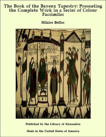 The Book of the Bayeux Tapestry: Presenting the Complete Work in a Series of Colour Facsimiles - Hilaire Belloc