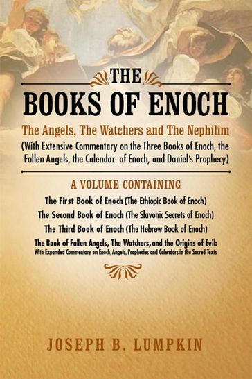 The Books of Enoch: The Angels, The Watchers and The Nephilim: (With Extensive Commentary on the Three Books of Enoch, the Fallen Angels, the Calendar of Enoch, and Daniel's Prophecy) - Joseph Lumpkin