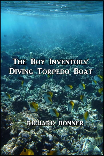 The Boy Inventors' Diving Torpedo Boat - Richard Bonner