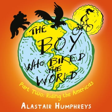 The Boy Who Biked the World: Riding the Americas - Alastair Humphreys