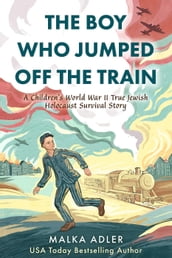 The Boy Who Jumped Off the Train: A Children s World War II True Jewish Holocaust Survival Story