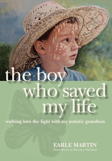 The Boy Who Saved My Life: Walking into the Light with My Autistic Grandson - Earle Martin