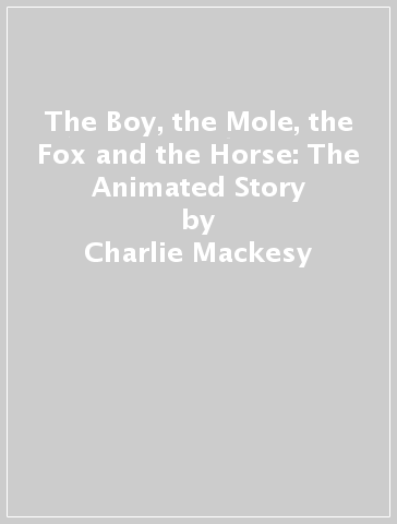 The Boy, the Mole, the Fox and the Horse: The Animated Story - Charlie Mackesy