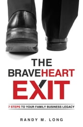 The BraveHeart Exit: 7 Steps to Your Family Business Legacy