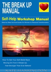The Break Up Manual, Self-Help WorkShop Manual, Step-by-step Survival Guide for Women To Personal Transformation