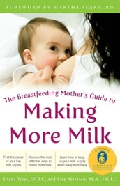 The Breastfeeding Mother s Guide to Making More Milk: Foreword by Martha Sears, RN