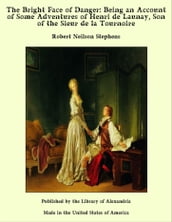 The Bright Face of Danger: Being an Account of Some Adventures of Henri de Launay, Son of the Sieur de la Tournoire