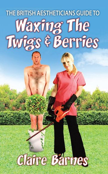 The British Aestheticians Guide to Waxing the Twigs & Berries - Claire Barnes