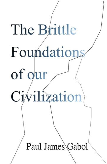 The Brittle Foundations of our Civilization - Paul James Gabol
