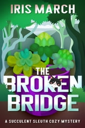 The Broken Bridge: A Succulent Sleuth Cozy Mystery