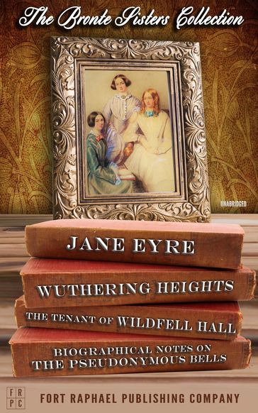The Brontë Sisters Collection - Jane Eyre - Wuthering Heights - The Tenant of Wildfell Hall - Unabridged - Charlotte Bronte - Emily Bronte - Anne Bronte
