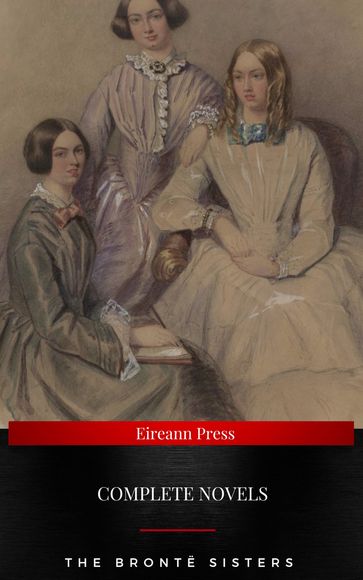 The Brontë Sisters : Complete Novels - Anne Bronte - Charlotte Bronte - Emily Bronte