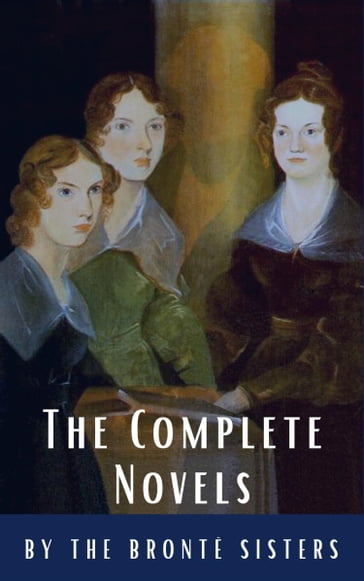 The Brontë Sisters: The Complete Novels - Anne Bronte - Charlotte Bronte - Emily Bronte - Reading Time - Classics HQ