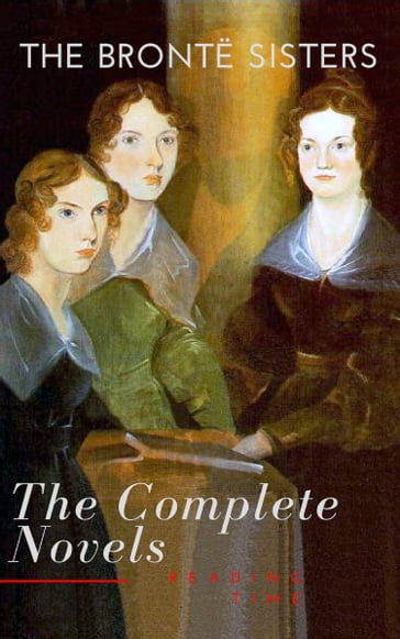 The Brontë Sisters: The Complete Novels - Anne Bronte - Charlotte Bronte - Emily Bronte - Reading Time
