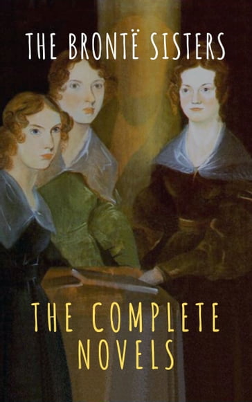 The Brontë Sisters: The Complete Novels - Anne Bronte - Charlotte Bronte - Emily Bronte - The griffin classics