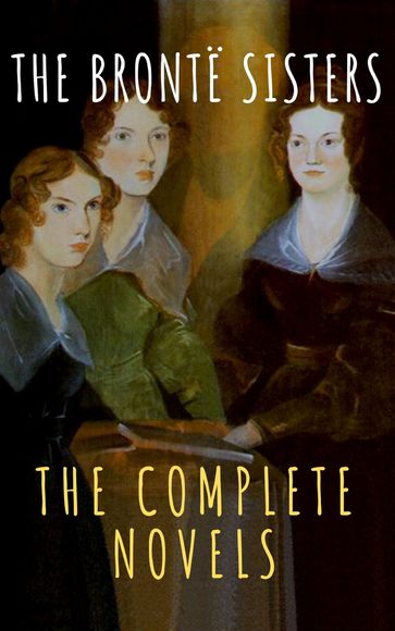 The Brontë Sisters: The Complete Novels - Anne Bronte - Charlotte Bronte - Emily Bronte - The griffin classics
