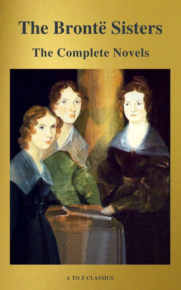 The Brontë Sisters: The Complete Novels - Anne Bronte - Charlotte Bronte - Emily Bronte