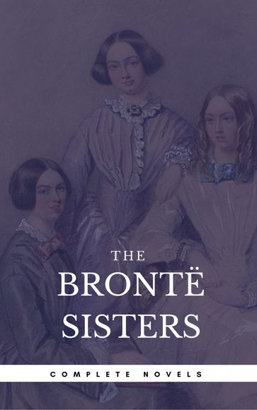 The Brontë Sisters: The Complete Novels (Book Center) (The Greatest Writers of All Time) - Anne Bronte - Charlotte Bronte - Emily Bronte