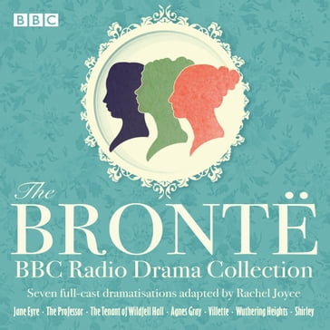 The Bronte BBC Radio Drama Collection - Charlotte Bronte - Anne Bronte - Emily Bronte - Rachel Joyce