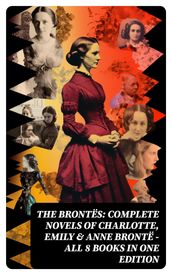The Brontës: Complete Novels of Charlotte, Emily & Anne Brontë - All 8 Books in One Edition