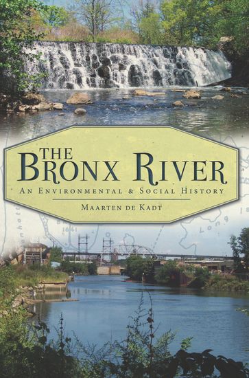 The Bronx River: An Environmental & Social History - Maarten de Kadt