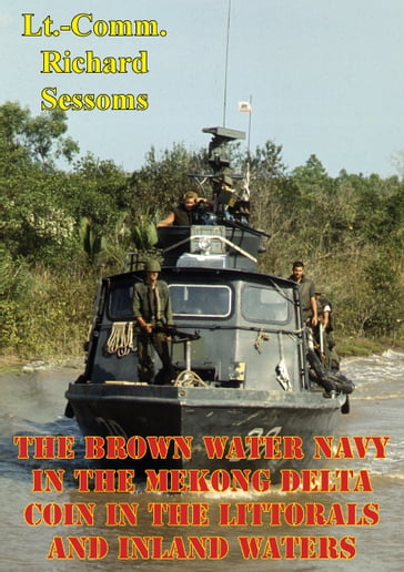 The Brown Water Navy In The Mekong Delta: COIN In The Littorals And Inland Waters - Lieutenant Commander Richard Sessoms