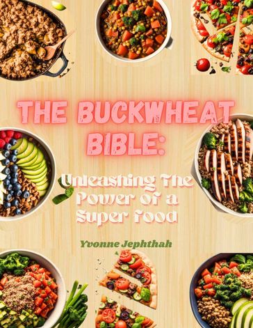 The Buckwheat Bibe: Unleashing The Power Of a Superfood - Yvonne Jephthah