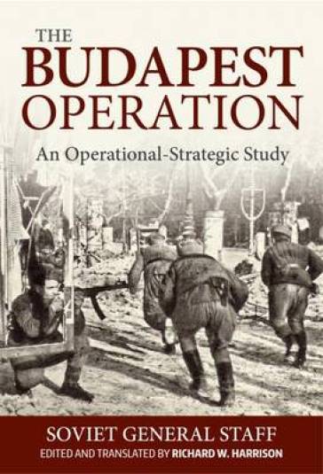 The Budapest Operation (29 October 1944-13 February 1945) - Soviet General Staff - Richard Harrison