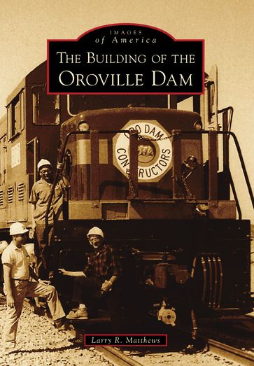 The Building of the Oroville Dam - Larry R. Matthews